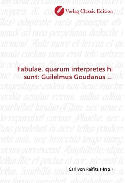 Fabulae, quarum interpretes hi sunt: Guilelmus Goudanus ... - Carl von Reifitz