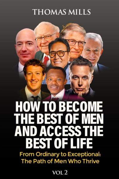 How To Become The Best Of Men And Access The Best Of Life: From Ordinationary To Exceptional The Path Of Men Who Thrive. Vol 2