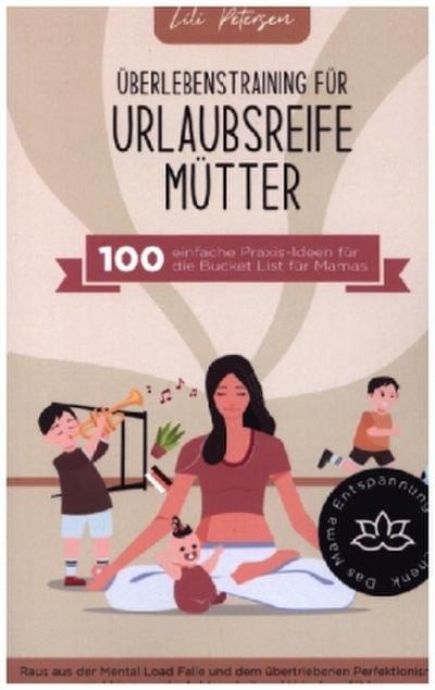 Überlebenstraining für urlaubsreife Mütter - 100 einfache Praxis-Ideen für die Bucket List für Mamas.