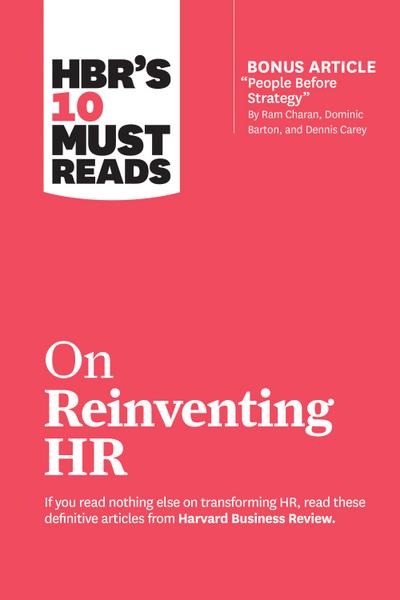 HBR’s 10 Must Reads on Reinventing HR (with bonus article "People Before Strategy" by Ram Charan, Dominic Barton, and Dennis Carey)