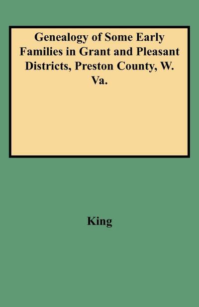Genealogy of Some Early Families in Grant and Pleasant Districts, Preston County, W. Va.
