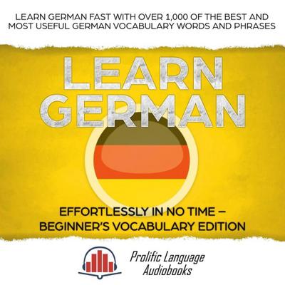 Learn German Effortlessly in No Time - Beginner’s Vocabulary and German Phrases Edition: Learn German FAST with Over 1,000 of the Best and Most Useful German Vocabulary Words and Phrases (Learn New Language, #3)