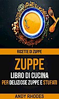 Zuppe: Ricette di Zuppe: Libro di Cucina per Deliziose Zuppe e Stufati