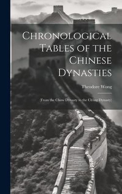Chronological Tables of the Chinese Dynasties: (From the Chow Dynasty to the Ch’ing Dynasty)