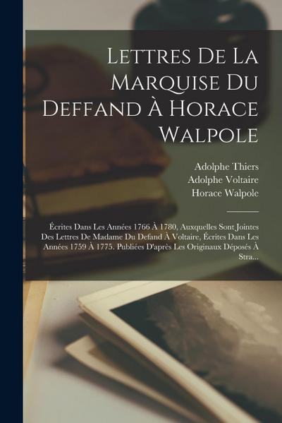 Lettres De La Marquise Du Deffand À Horace Walpole: Écrites Dans Les Années 1766 À 1780, Auxquelles Sont Jointes Des Lettres De Madame Du Defand À Vol