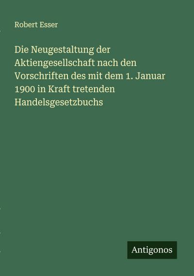 Die Neugestaltung der Aktiengesellschaft nach den Vorschriften des mit dem 1. Januar 1900 in Kraft tretenden Handelsgesetzbuchs