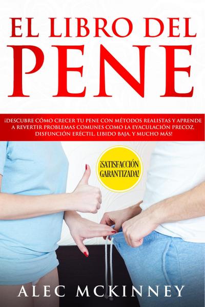 El Libro del Pene: ¡Descubre Cómo Crecer tu Pene con Métodos Realistas y Aprende a Revertir Problemas Comunes como la Eyaculación Precoz, Disfunción Eréctil, Libido Baja y Mucho Más!