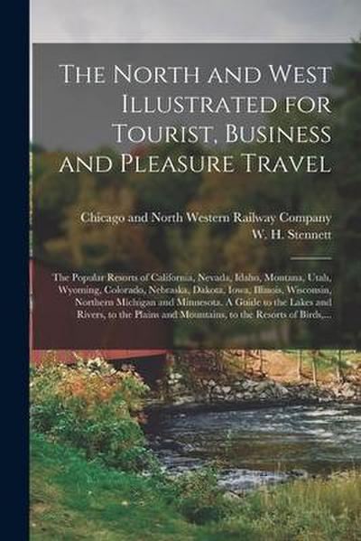 The North and West Illustrated for Tourist, Business and Pleasure Travel: The Popular Resorts of California, Nevada, Idaho, Montana, Utah, Wyoming, Co