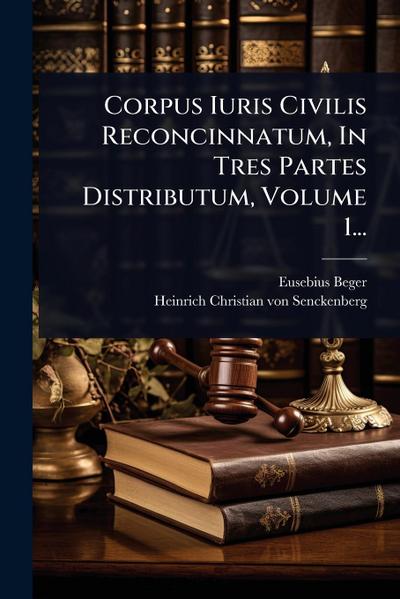 Corpus Iuris Civilis Reconcinnatum, In Tres Partes Distributum, Volume 1...