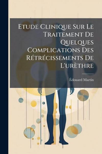 Etude Clinique Sur Le Traitement De Quelques Complications Des Rétrécissements De L’urèthre