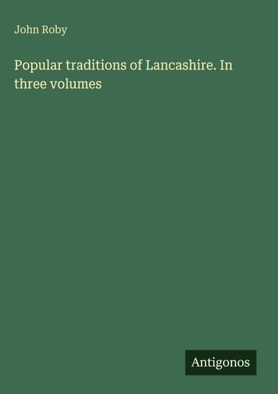 Popular traditions of Lancashire. In three volumes