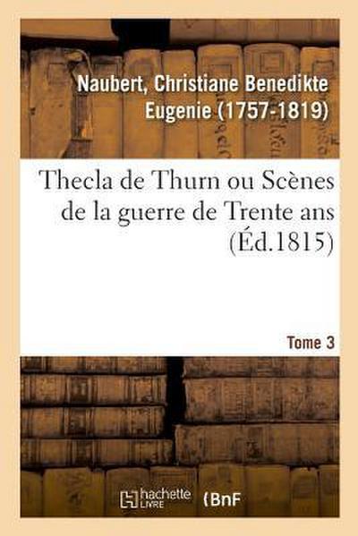 Thecla de Thurn Ou Scènes de la Guerre de Trente Ans. Tome 3
