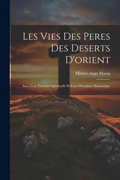Les Vies Des Peres Des Deserts D’orient: Avec Leur Doctrine Spirituelle Et Leur Discipline Monastique