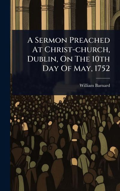A Sermon Preached At Christ-church, Dublin, On The 10th Day Of May, 1752