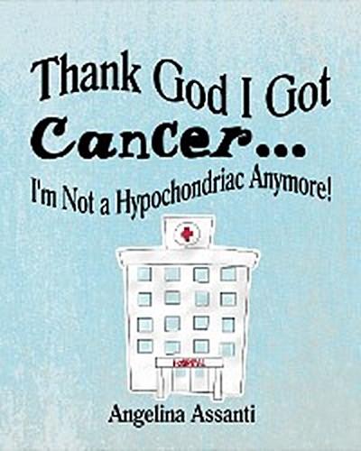 Thank God I Got Cancer...I’m Not a Hypochondriac Anymore!