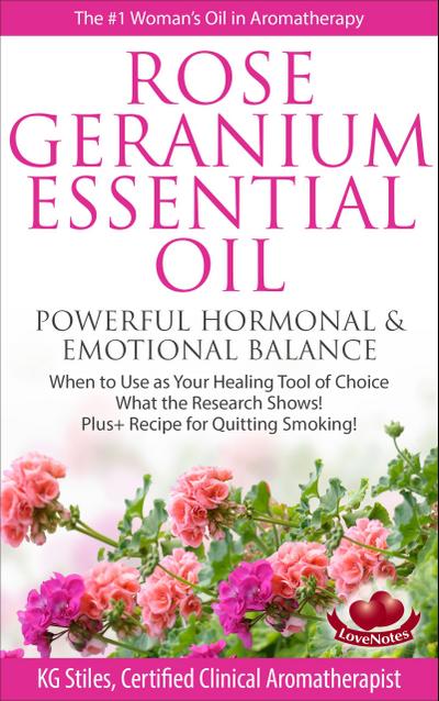 Rose Geranium Essential Oil Powerful Hormonal & Emotional Balance When to Use as Your Healing Tool of Choice What the Research Show! Plus+ Recipe for Quitting Smoking (Healing with Essential Oil)