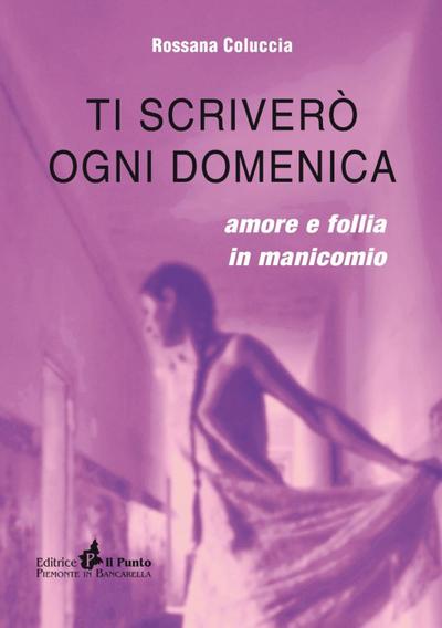 Ti scriverò ogni domenica. Amore e follia in manicomio