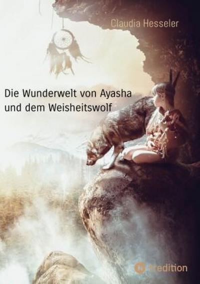 Die Wunderwelt von Ayasha und dem Weisheitswolf - Schamanische Weisheiten und ein Naturzauber Abenteuer für die ganze Familie