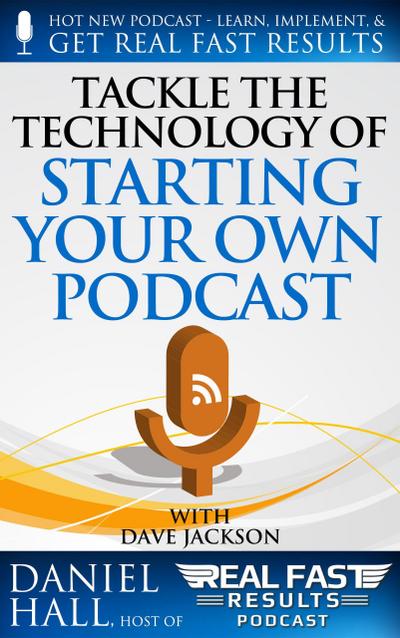 Tackle the Technology of Starting Your Own Podcast (Real Fast Results, #65)