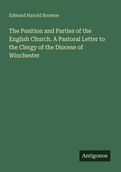 The Position and Parties of the English Church. A Pastoral Letter to the Clergy of the Diocese of Winchester