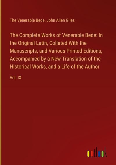 The Complete Works of Venerable Bede: In the Original Latin, Collated With the  Manuscripts, and Various Printed Editions, Accompanied by a New Translation of the  Historical Works, and a Life of the Author