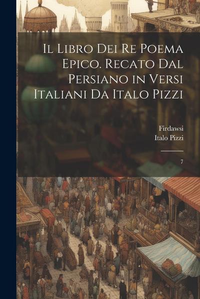 Il libro dei re poema epico. Recato dal persiano in versi italiani da Italo Pizzi: 7