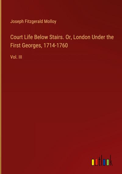 Court Life Below Stairs. Or, London Under the First Georges, 1714-1760