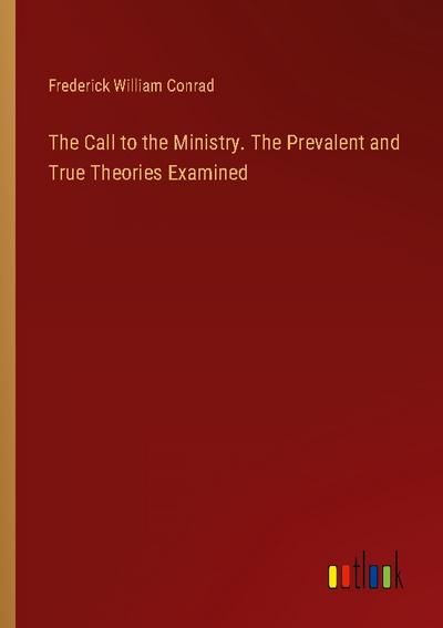 The Call to the Ministry. The Prevalent and True Theories Examined