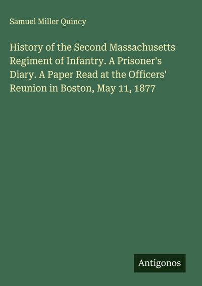History of the Second Massachusetts Regiment of Infantry. A Prisoner’s Diary. A Paper Read at the Officers’ Reunion in Boston, May 11, 1877