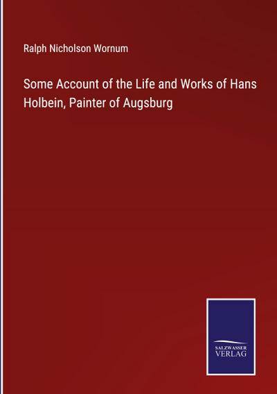 Some Account of the Life and Works of Hans Holbein, Painter of Augsburg