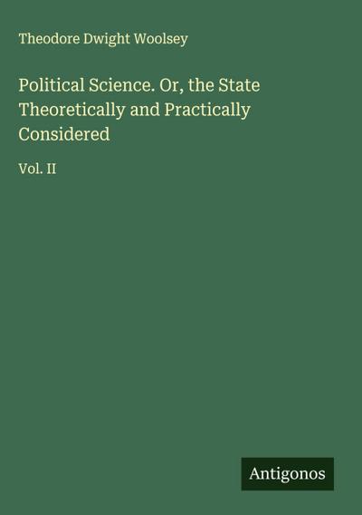 Political Science. Or, the State Theoretically and Practically Considered