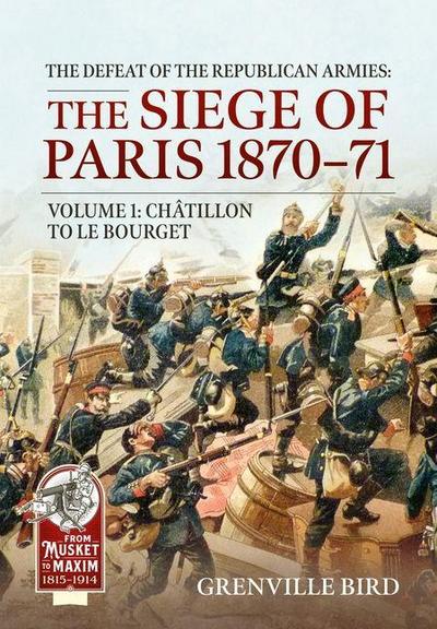 The Defeat of the Republican Armies: The Siege of Paris 1870-71 Volume 1