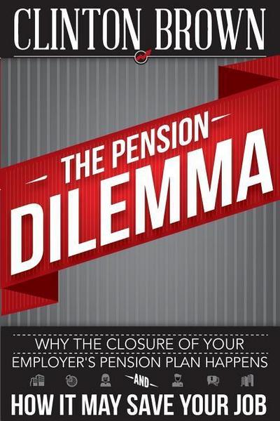 The Pension Dilemma: Why The Closure Of Your Employer’s Pension Plan Happens and How It May Save Your Job
