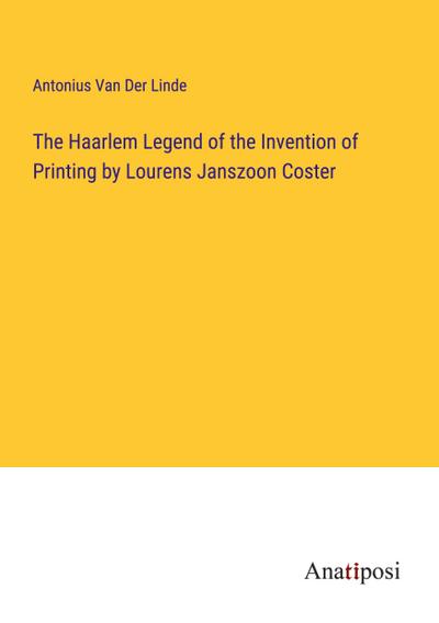 The Haarlem Legend of the Invention of Printing by Lourens Janszoon Coster