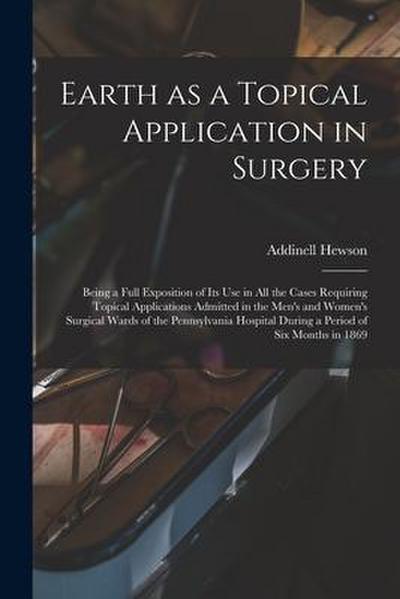 Earth as a Topical Application in Surgery: Being a Full Exposition of Its Use in All the Cases Requiring Topical Applications Admitted in the Men’s an