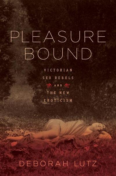 Pleasure Bound: Victorian Sex Rebels and the New Eroticism