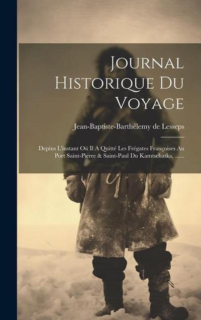 Journal Historique Du Voyage: Depius L’instant Oú Il A Quitté Les Frégates Françoises Au Port Saint-pierre & Saint-paul Du Kamtschatka, ......