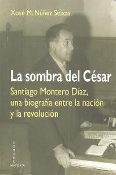La sombra del César : Santiago Montero Díaz, una biografía entre la nación y la revolución