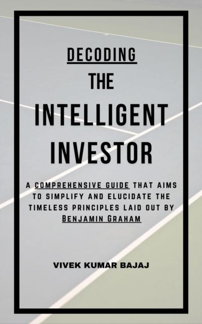 Decoding The Intelligent Investor: A comprehensive guide that aims to simplify and elucidate the timeless principles laid out by Benjamin Graham