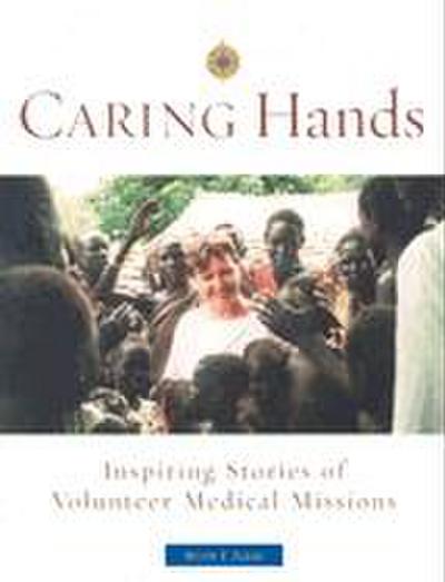 Caring Hands: Inspiring Stories of Volunteer Medical Missions