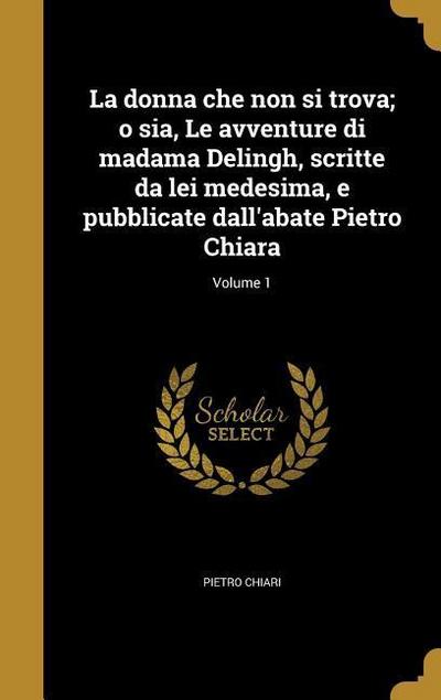 La donna che non si trova; o sia, Le avventure di madama Delingh, scritte da lei medesima, e pubblicate dall’abate Pietro Chiara; Volume 1