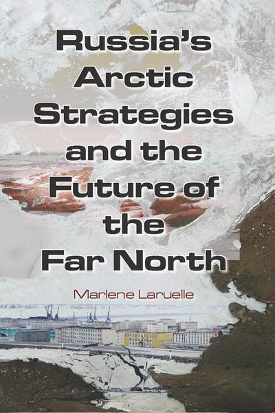 Russia’s Arctic Strategies and the Future of the Far North
