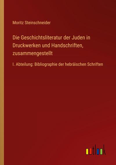 Die Geschichtsliteratur der Juden in Druckwerken und Handschriften, zusammengestellt