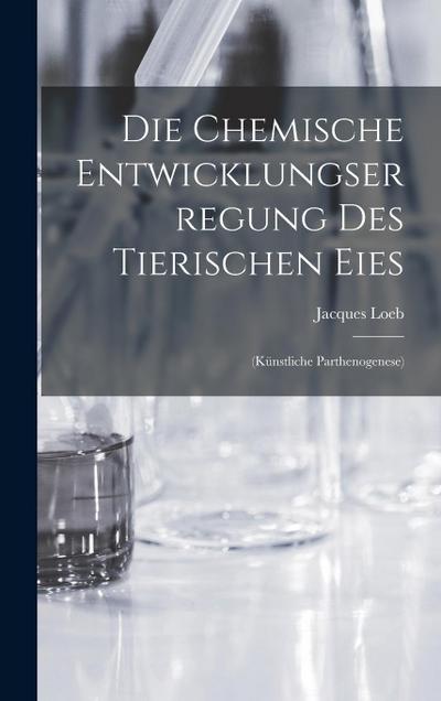Die Chemische Entwicklungserregung des Tierischen Eies: (Künstliche Parthenogenese)