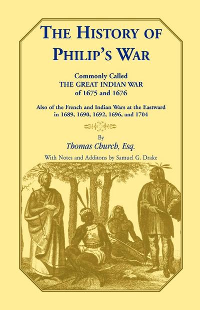 The History of Philip’s War, Commonly Called the Great Indian War of 1675 and 1676. Also of the French and Indian Wars at the Eastward in 1689, 1690, 1692, 1696, and 1704