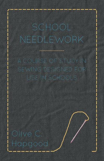 School Needlework - A Course of Study in Sewing Designed for Use in Schools