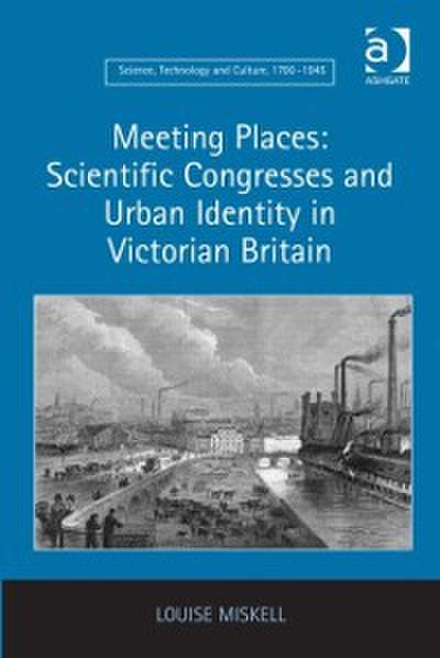 Meeting Places: Scientific Congresses and Urban Identity in Victorian Britain