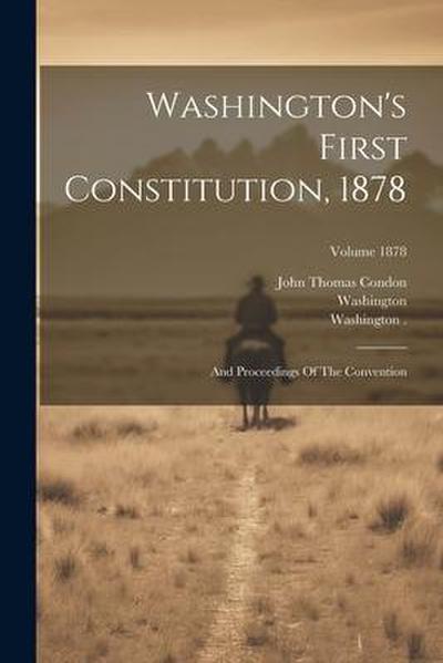 Washington’s First Constitution, 1878: And Proceedings Of The Convention; Volume 1878