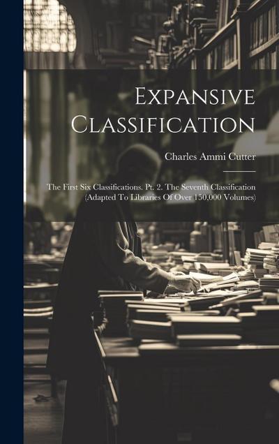 Expansive Classification: The First Six Classifications. Pt. 2. The Seventh Classification (adapted To Libraries Of Over 150,000 Volumes)