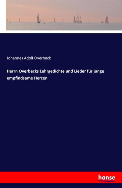 Herrn Overbecks Lehrgedichte und Lieder für junge empfindsame Herzen